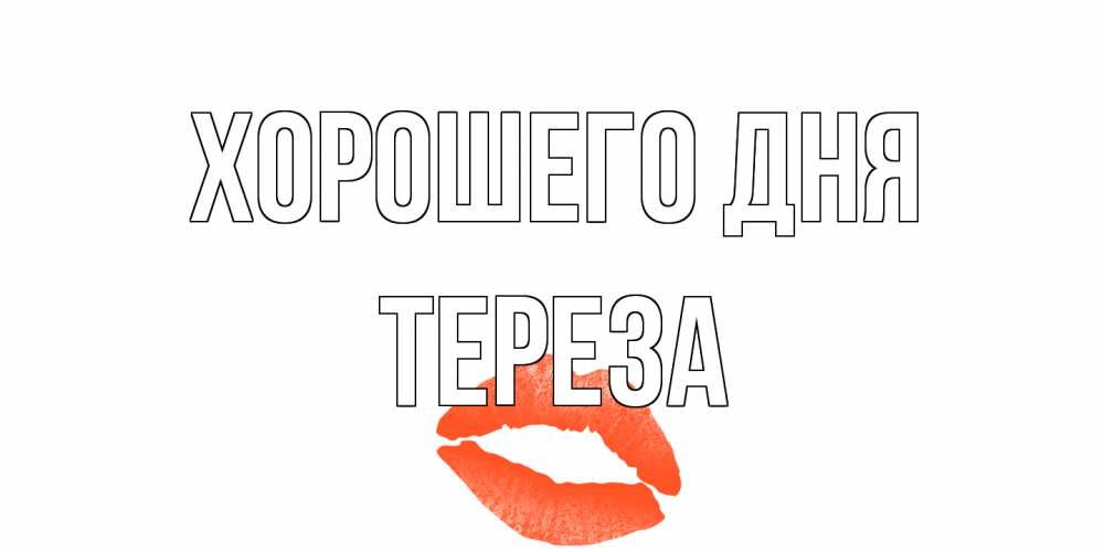 Открытка на каждый день с именем, Тереза Хорошего дня удачного дня с поцелуем Прикольная открытка с пожеланием онлайн скачать бесплатно 