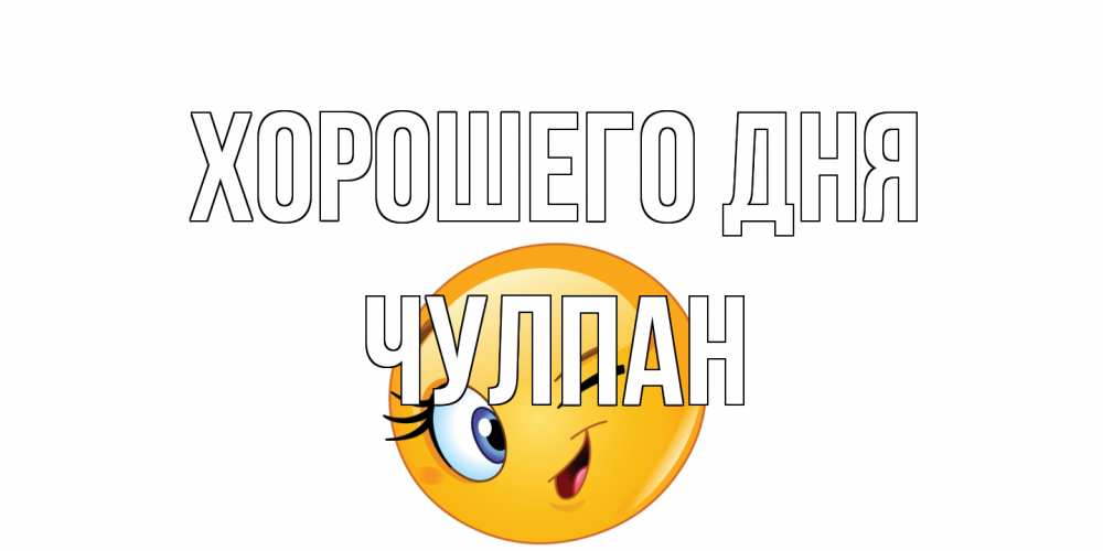 Открытка на каждый день с именем, Чулпан Хорошего дня чудесный день Прикольная открытка с пожеланием онлайн скачать бесплатно 
