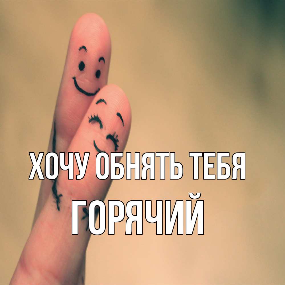 Открытка на каждый день с именем, Горячий Хочу обнять тебя рисунок на пальцах Прикольная открытка с пожеланием онлайн скачать бесплатно 