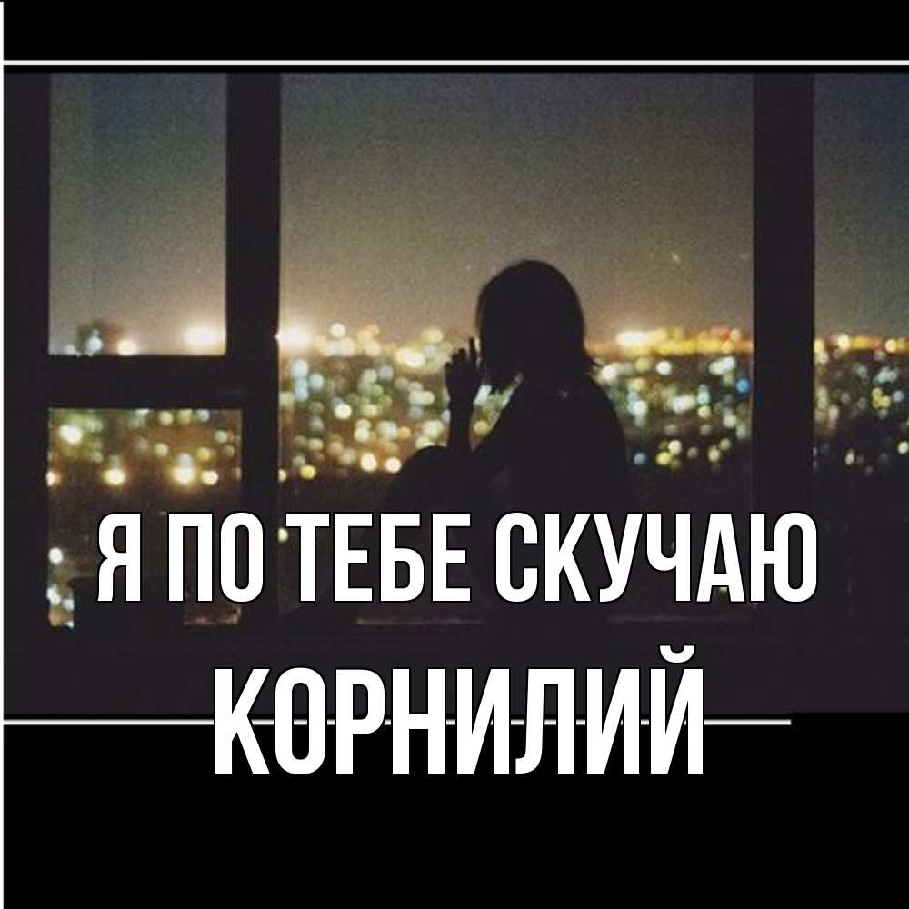 Открытка на каждый день с именем, Корнилий Я по тебе скучаю у окна Прикольная открытка с пожеланием онлайн скачать бесплатно 