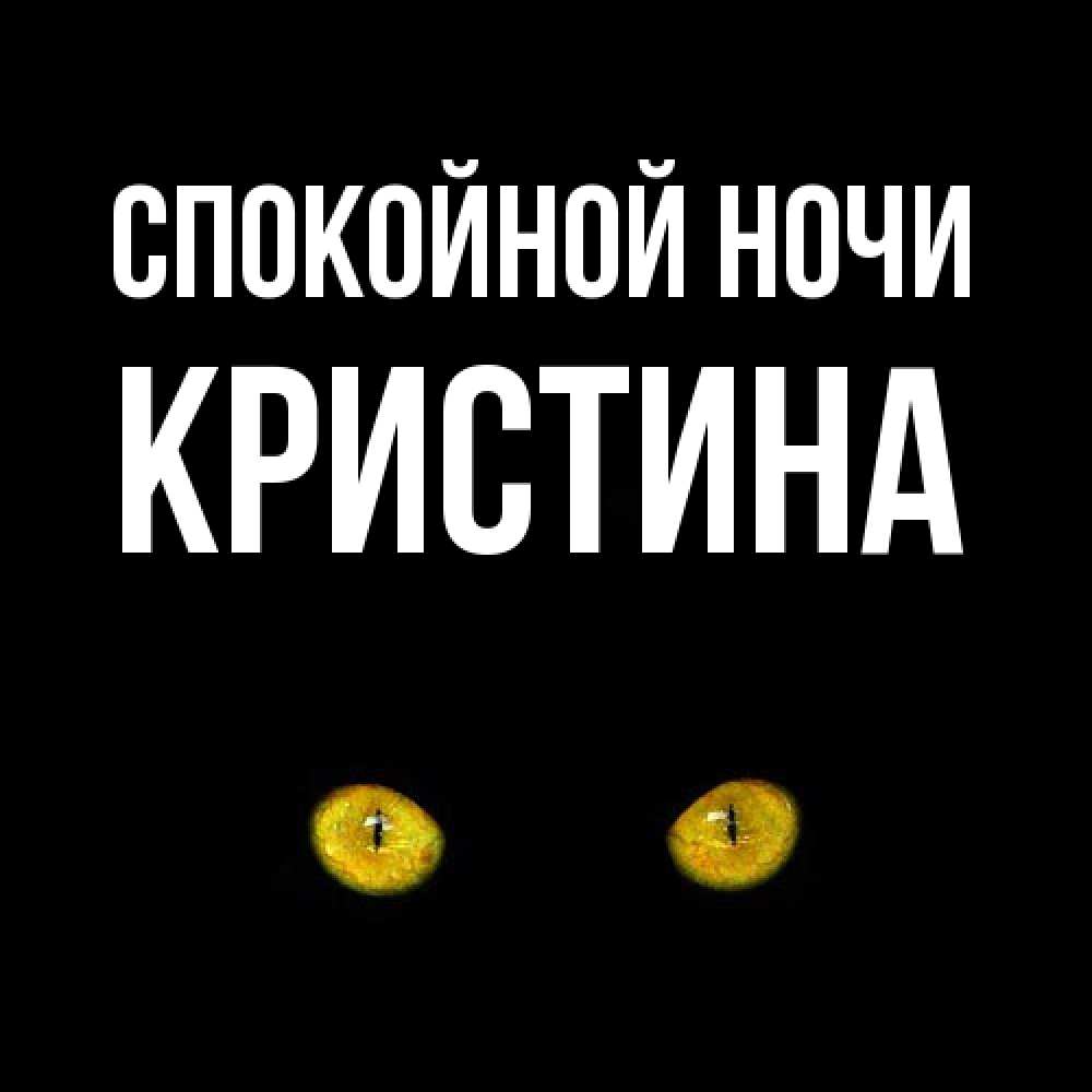 Открытка на каждый день с именем, Кристина Спокойной ночи сладких снов бесстрашный мой дружочек Прикольная открытка с пожеланием онлайн скачать бесплатно 