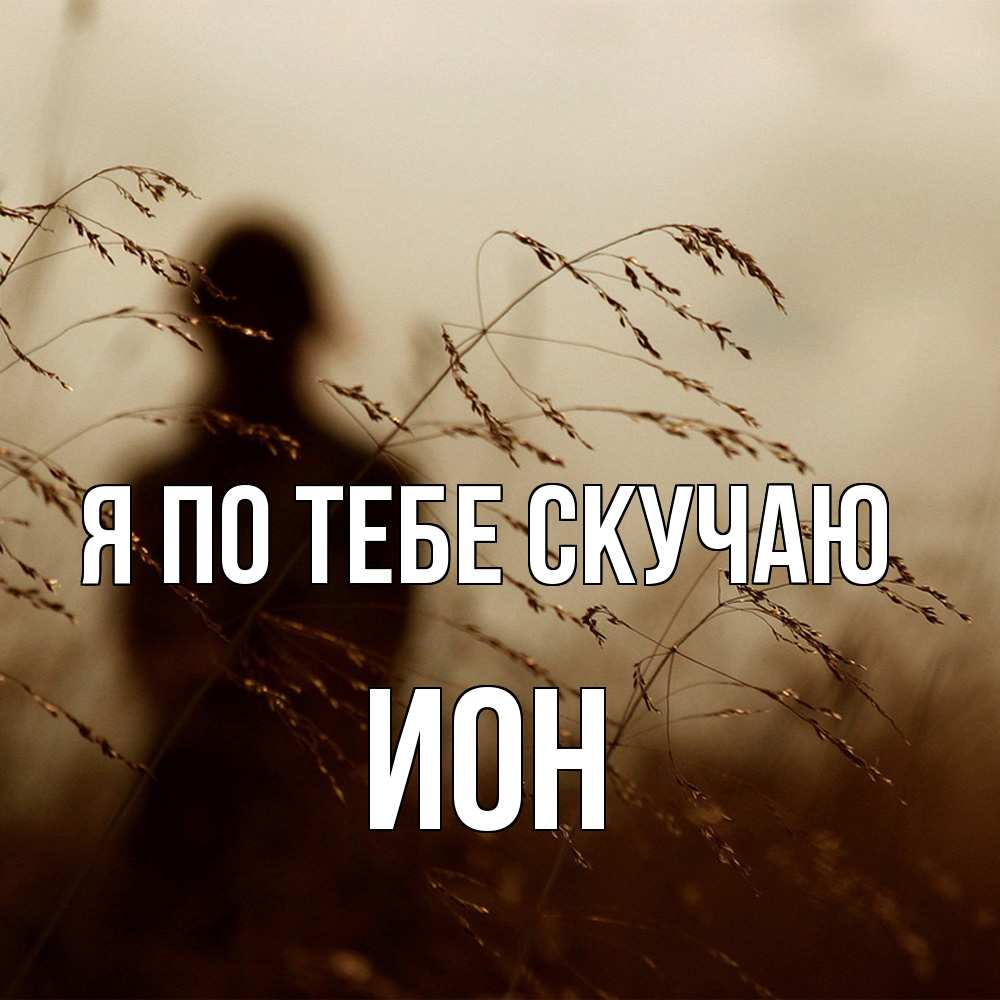 Открытка на каждый день с именем, Ион Я по тебе скучаю силуэт девушки Прикольная открытка с пожеланием онлайн скачать бесплатно 