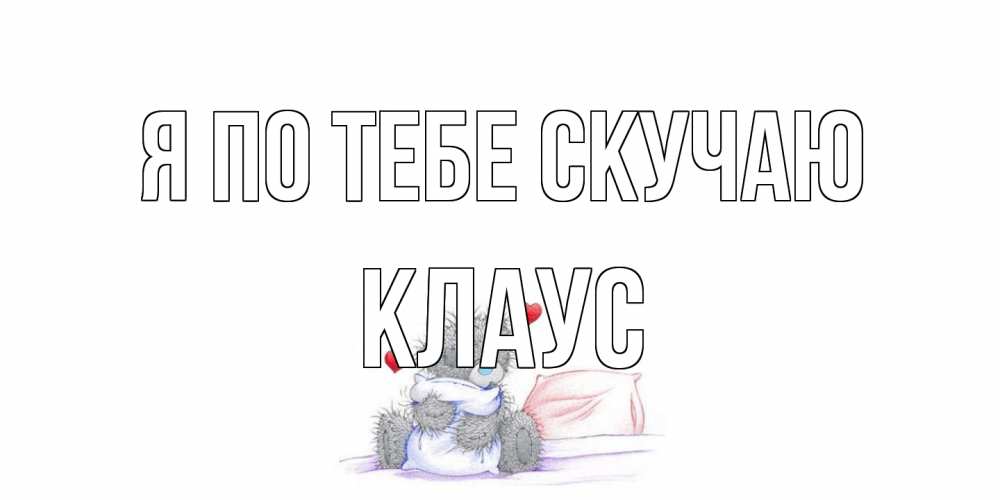 Открытка на каждый день с именем, Клаус Я по тебе скучаю мишка Прикольная открытка с пожеланием онлайн скачать бесплатно 