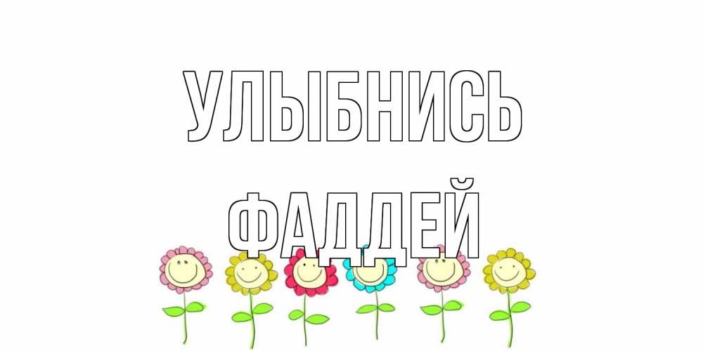 Открытка на каждый день с именем, Фаддей Улыбнись улыбка, цветы Прикольная открытка с пожеланием онлайн скачать бесплатно 