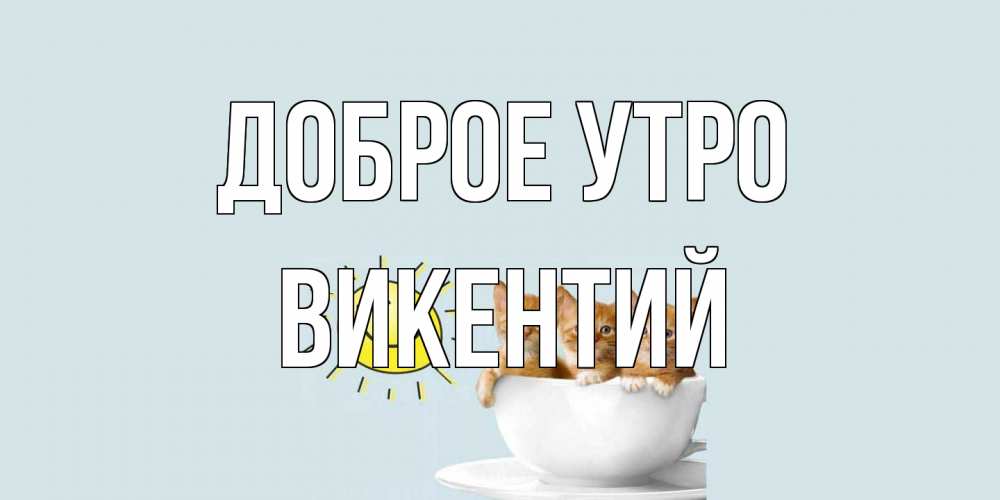 Открытка на каждый день с именем, Викентий Доброе утро котята Прикольная открытка с пожеланием онлайн скачать бесплатно 