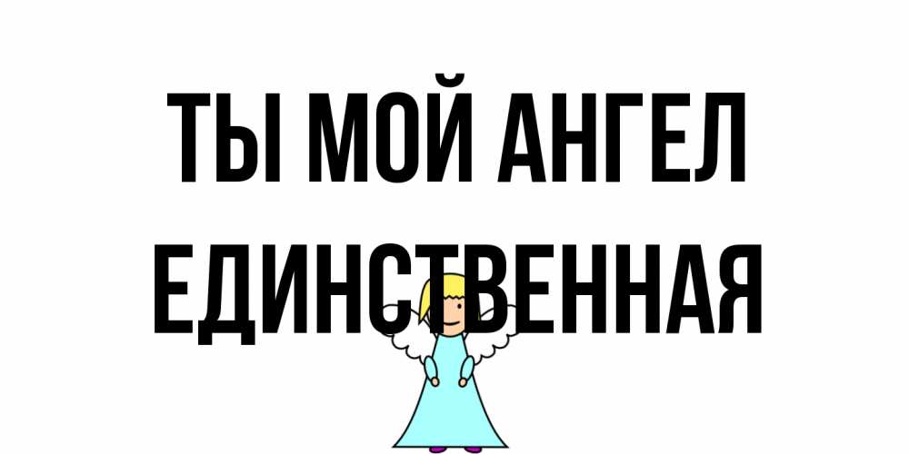 Открытка на каждый день с именем, Единственная Ты мой ангел ангел Прикольная открытка с пожеланием онлайн скачать бесплатно 