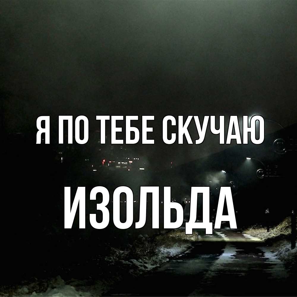 Открытка на каждый день с именем, Изольда Я по тебе скучаю окраина города Прикольная открытка с пожеланием онлайн скачать бесплатно 
