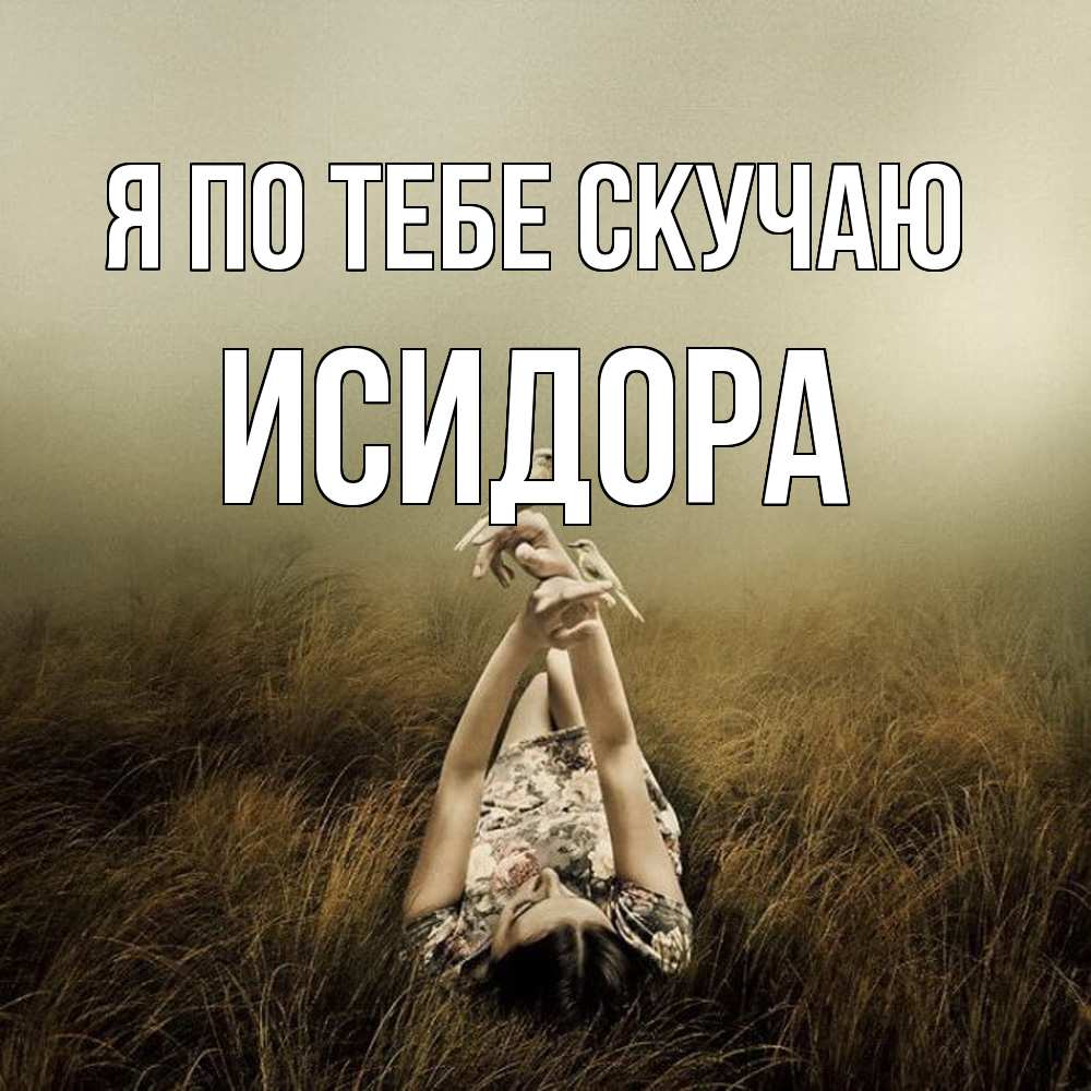 Открытка на каждый день с именем, Исидора Я по тебе скучаю девушка с голубями Прикольная открытка с пожеланием онлайн скачать бесплатно 