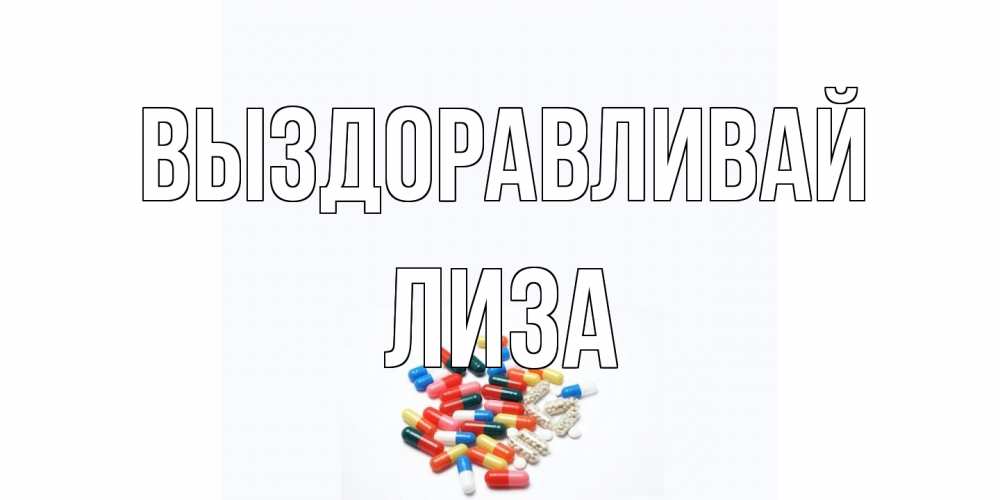 Открытка на каждый день с именем, Лиза Выздоравливай таблетки Прикольная открытка с пожеланием онлайн скачать бесплатно 