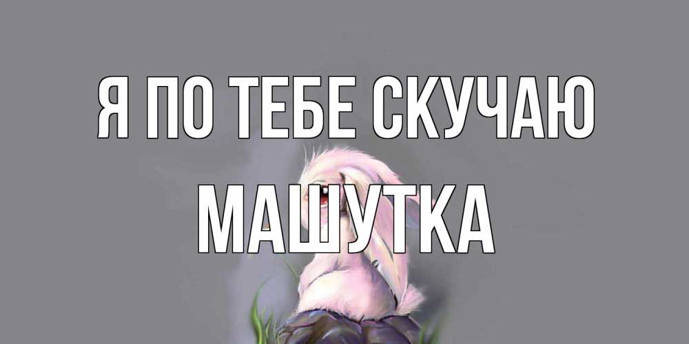 Открытка на каждый день с именем, Машутка Я по тебе скучаю заяц Прикольная открытка с пожеланием онлайн скачать бесплатно 