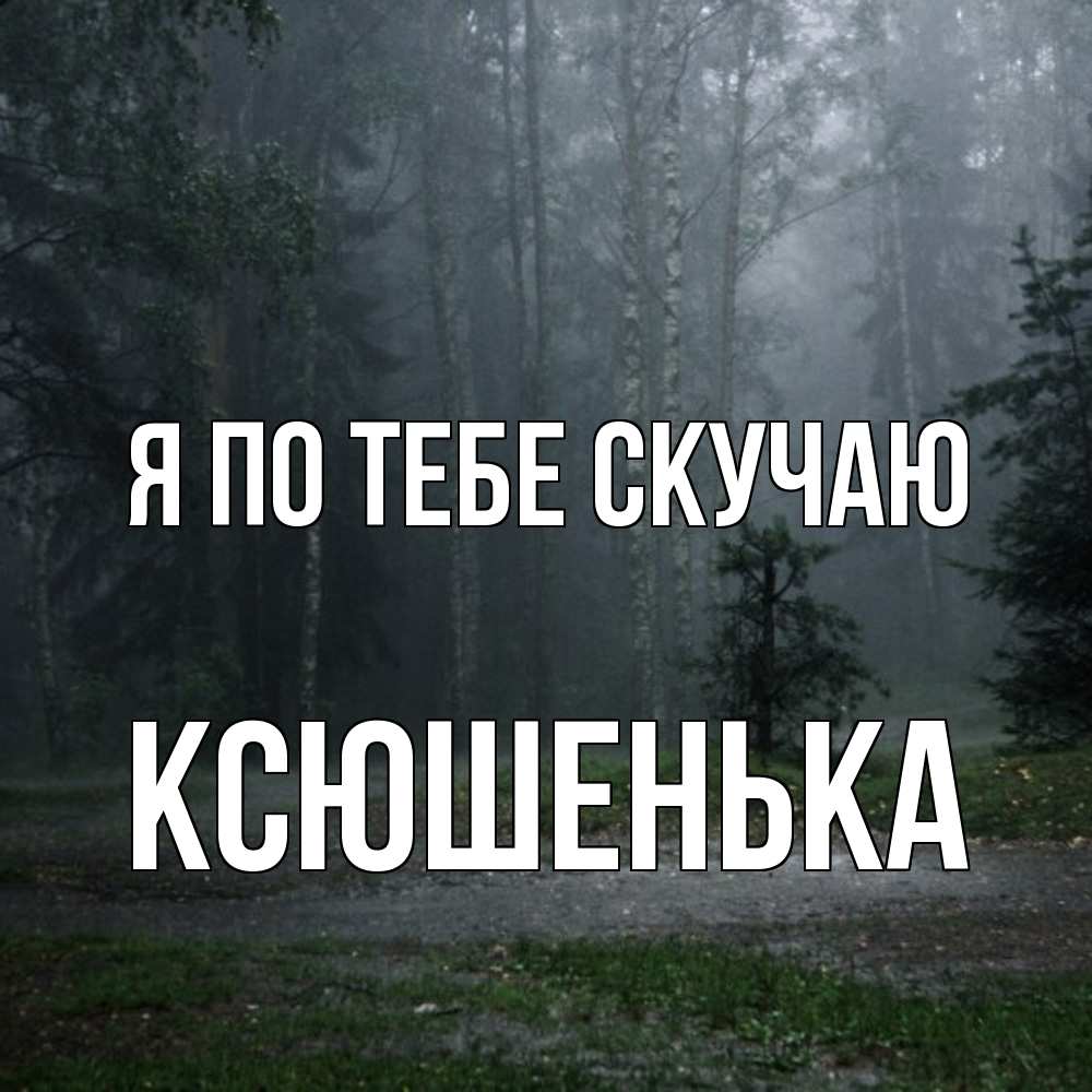 Открытка на каждый день с именем, Ксюшенька Я по тебе скучаю одна и плохо мне Прикольная открытка с пожеланием онлайн скачать бесплатно 
