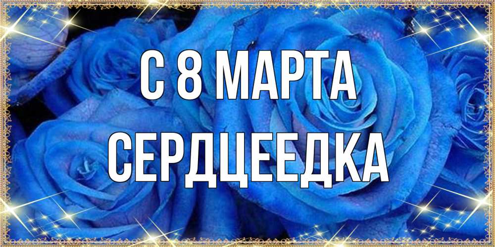 Открытка на каждый день с именем, сердцеедка C 8 МАРТА как поздравить женщину на 8 марта. Конечно же нужно подарить ей открытку с нашего сайта Прикольная открытка с пожеланием онлайн скачать бесплатно 