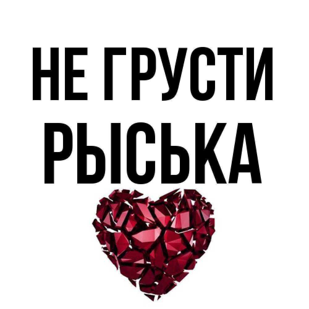 Открытка на каждый день с именем, Рыська Не грусти рубиновое сердечко Прикольная открытка с пожеланием онлайн скачать бесплатно 