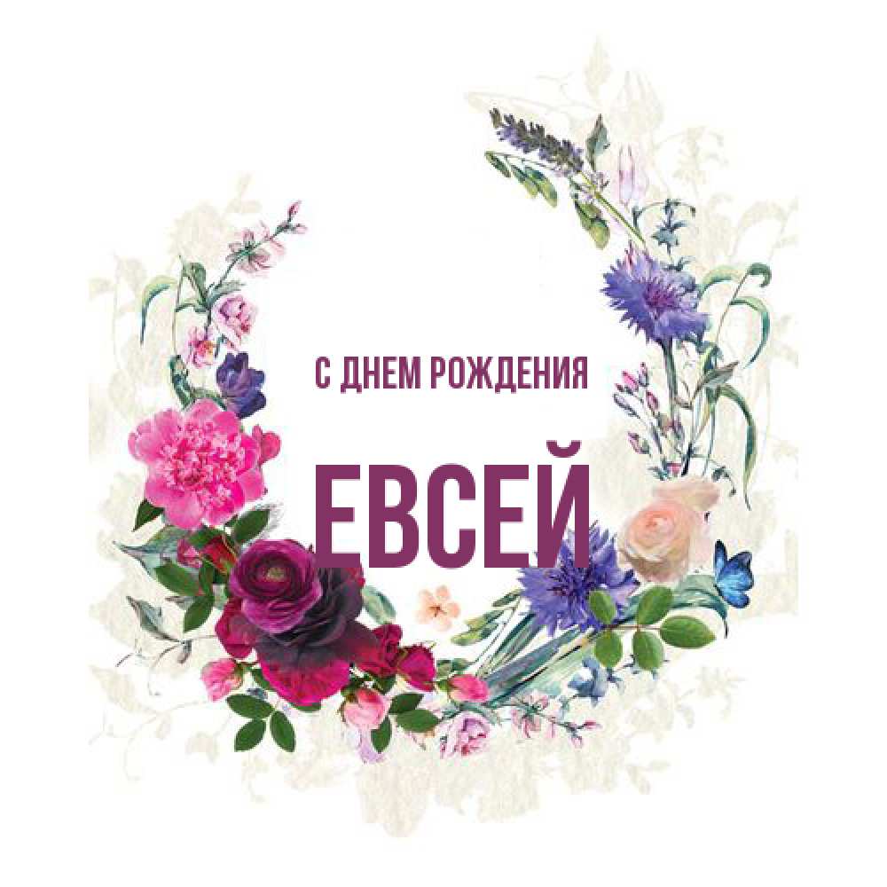 Открытка на каждый день с именем, Евсей С днем рождения Открытка для родных на праздничный день из цветов Прикольная открытка с пожеланием онлайн скачать бесплатно 