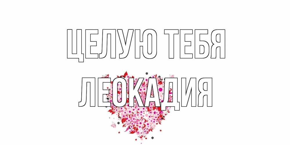 Открытка на каждый день с именем, Леокадия Целую тебя сердце Прикольная открытка с пожеланием онлайн скачать бесплатно 
