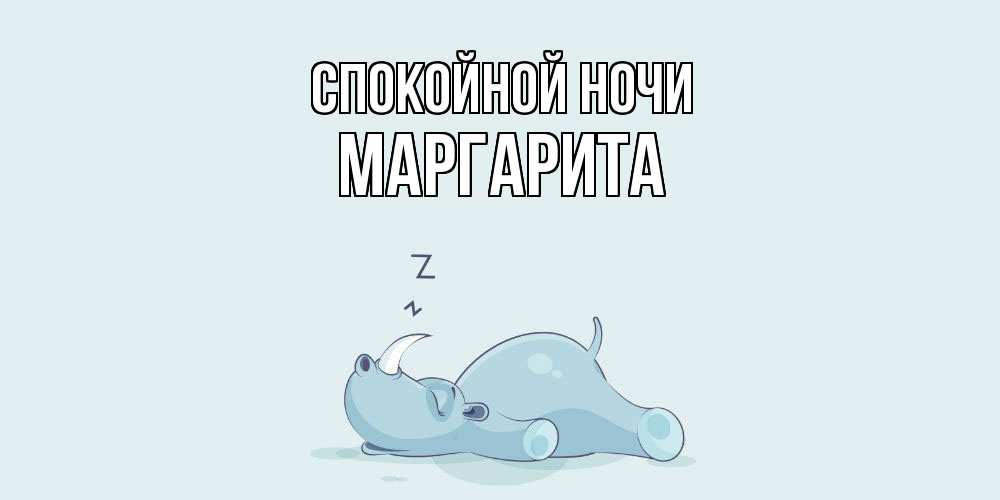 Открытка на каждый день с именем, Маргарита Спокойной ночи сладких снов с носорогом Прикольная открытка с пожеланием онлайн скачать бесплатно 