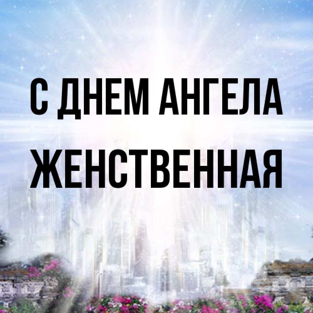 Открытка на каждый день с именем, женственная С днем ангела небесный свет Прикольная открытка с пожеланием онлайн скачать бесплатно 