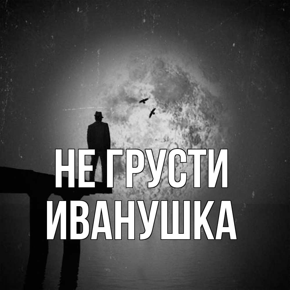 Открытка на каждый день с именем, Иванушка Не грусти мужчина на мосту Прикольная открытка с пожеланием онлайн скачать бесплатно 