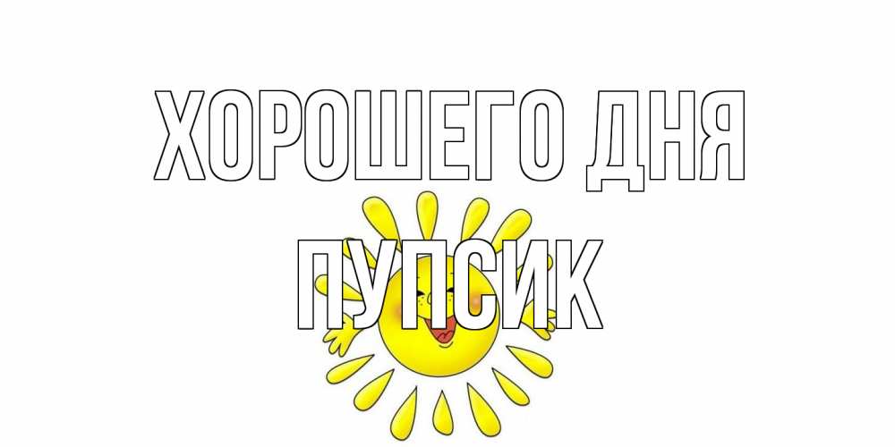 Открытка на каждый день с именем, пупсик Хорошего дня открытка на каждый день Прикольная открытка с пожеланием онлайн скачать бесплатно 