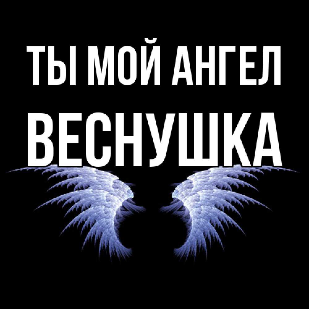 Открытка на каждый день с именем, веснушка Ты мой ангел ангельские крылья на черном фоне Прикольная открытка с пожеланием онлайн скачать бесплатно 