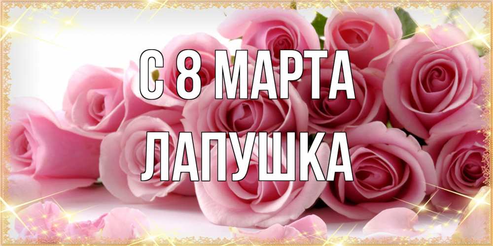 Открытка на каждый день с именем, лапушка C 8 МАРТА поздравления женщин с 8 марта Прикольная открытка с пожеланием онлайн скачать бесплатно 