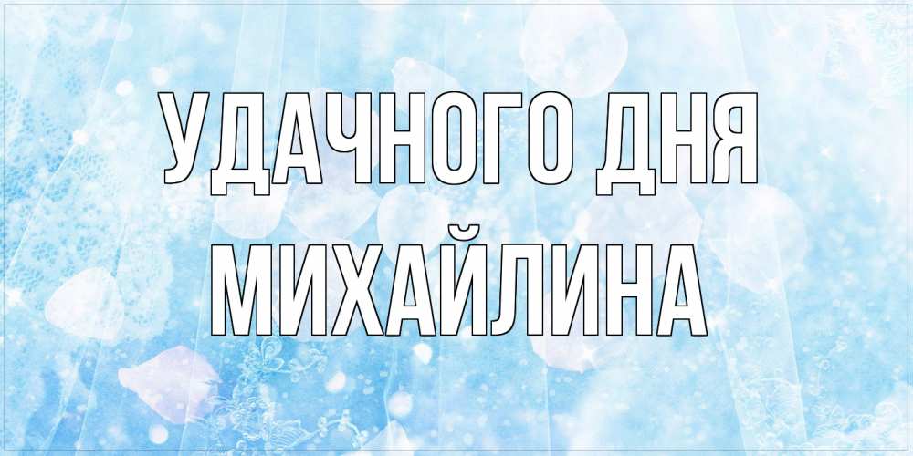 Открытка на каждый день с именем, Михайлина Удачного дня зимняя тема Прикольная открытка с пожеланием онлайн скачать бесплатно 