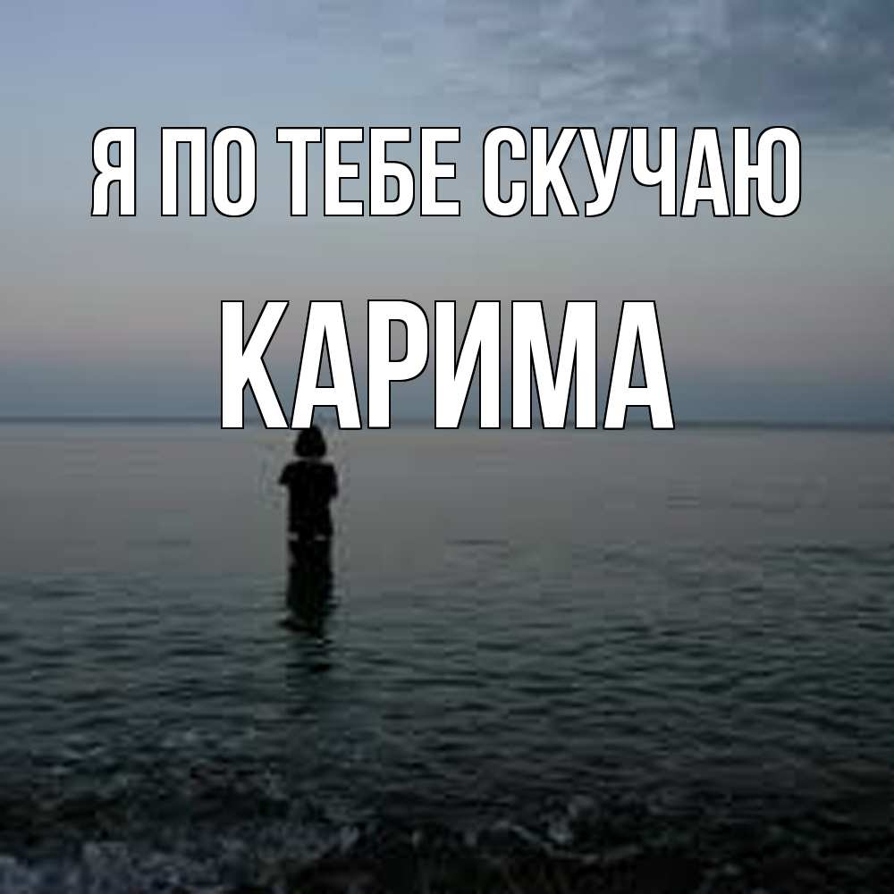 Открытка на каждый день с именем, Карима Я по тебе скучаю скука Прикольная открытка с пожеланием онлайн скачать бесплатно 