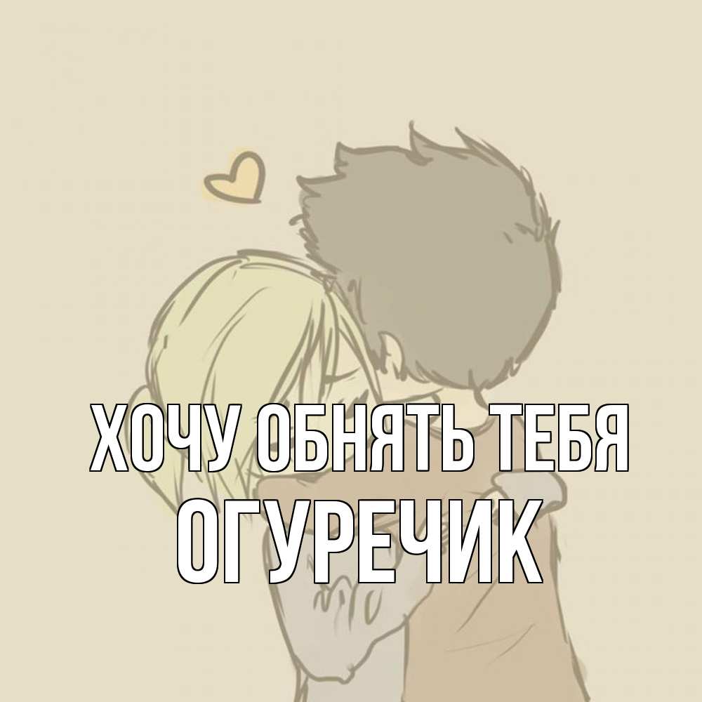 Открытка на каждый день с именем, Огуречик Хочу обнять тебя с сердечком рисунок Прикольная открытка с пожеланием онлайн скачать бесплатно 