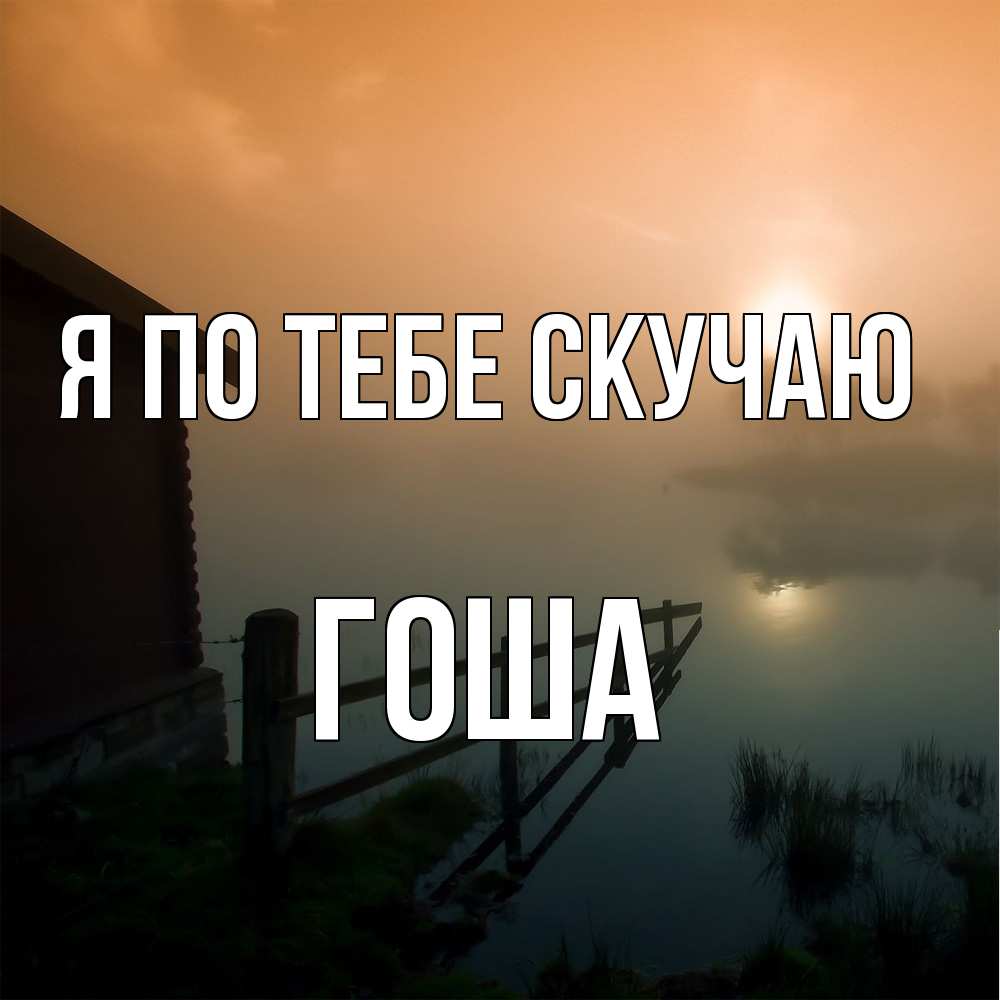 Открытка на каждый день с именем, Гоша Я по тебе скучаю приходи ко мне на чай Прикольная открытка с пожеланием онлайн скачать бесплатно 