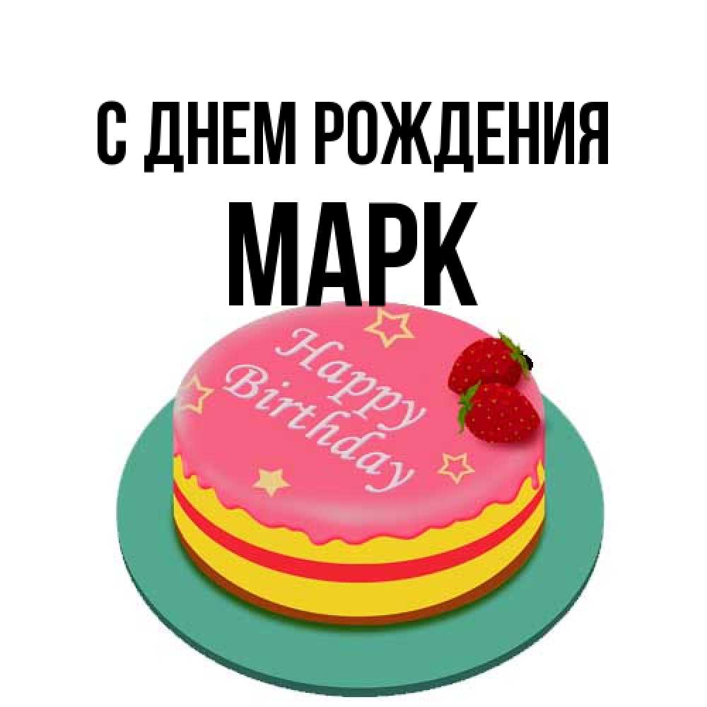 Открытка на каждый день с именем, Марк С днем рождения торт, клубника, днюха Прикольная открытка с пожеланием онлайн скачать бесплатно 