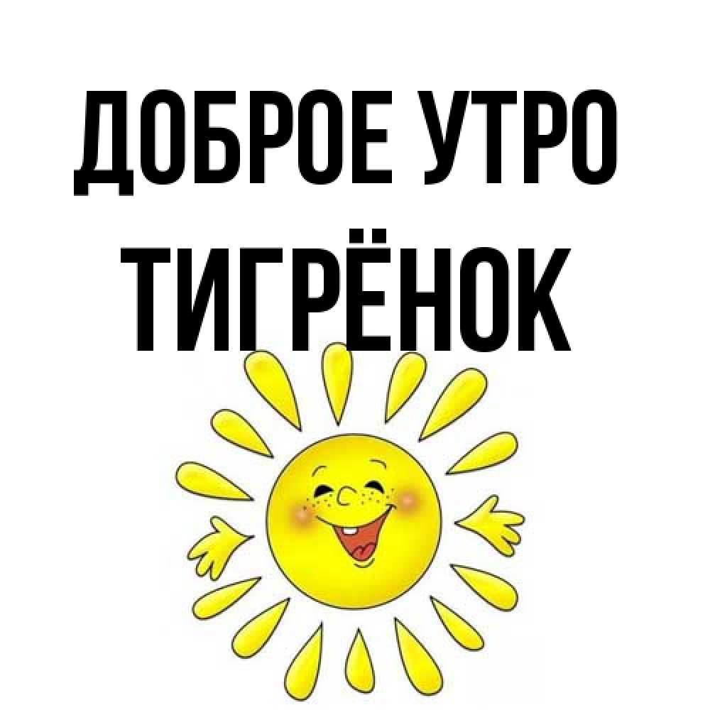 Открытка на каждый день с именем, Тигрёнок Доброе утро улыбка Прикольная открытка с пожеланием онлайн скачать бесплатно 