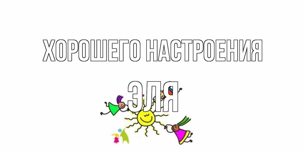 Открытка на каждый день с именем, Эля Хорошего настроения лето, солнце Прикольная открытка с пожеланием онлайн скачать бесплатно 