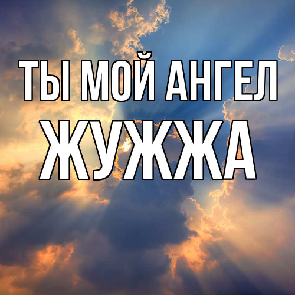 Открытка на каждый день с именем, Жужжа Ты мой ангел ангельский свет сквозь облака Прикольная открытка с пожеланием онлайн скачать бесплатно 