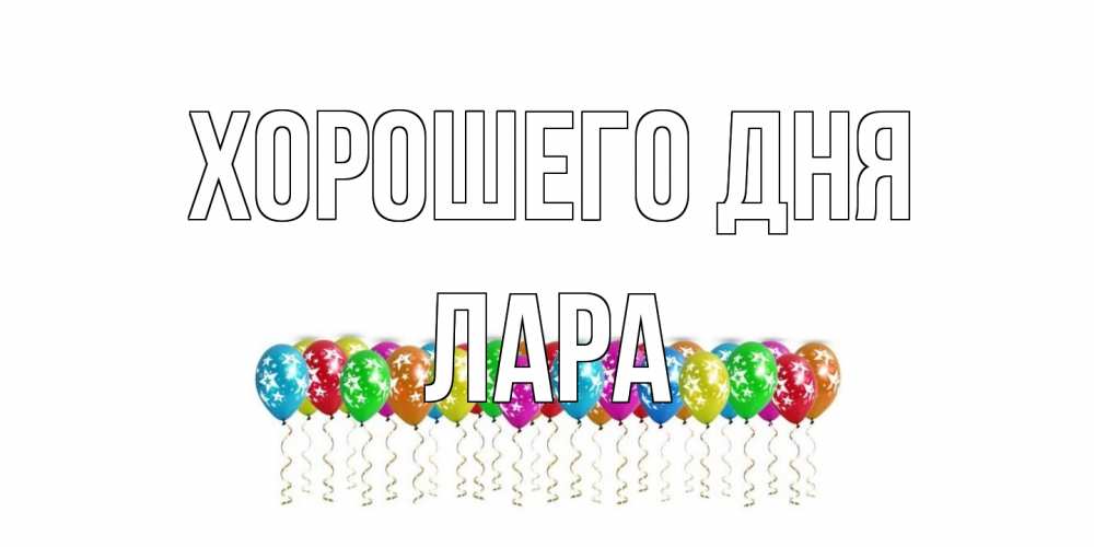Открытка на каждый день с именем, Лара Хорошего дня прекрасного дня Прикольная открытка с пожеланием онлайн скачать бесплатно 