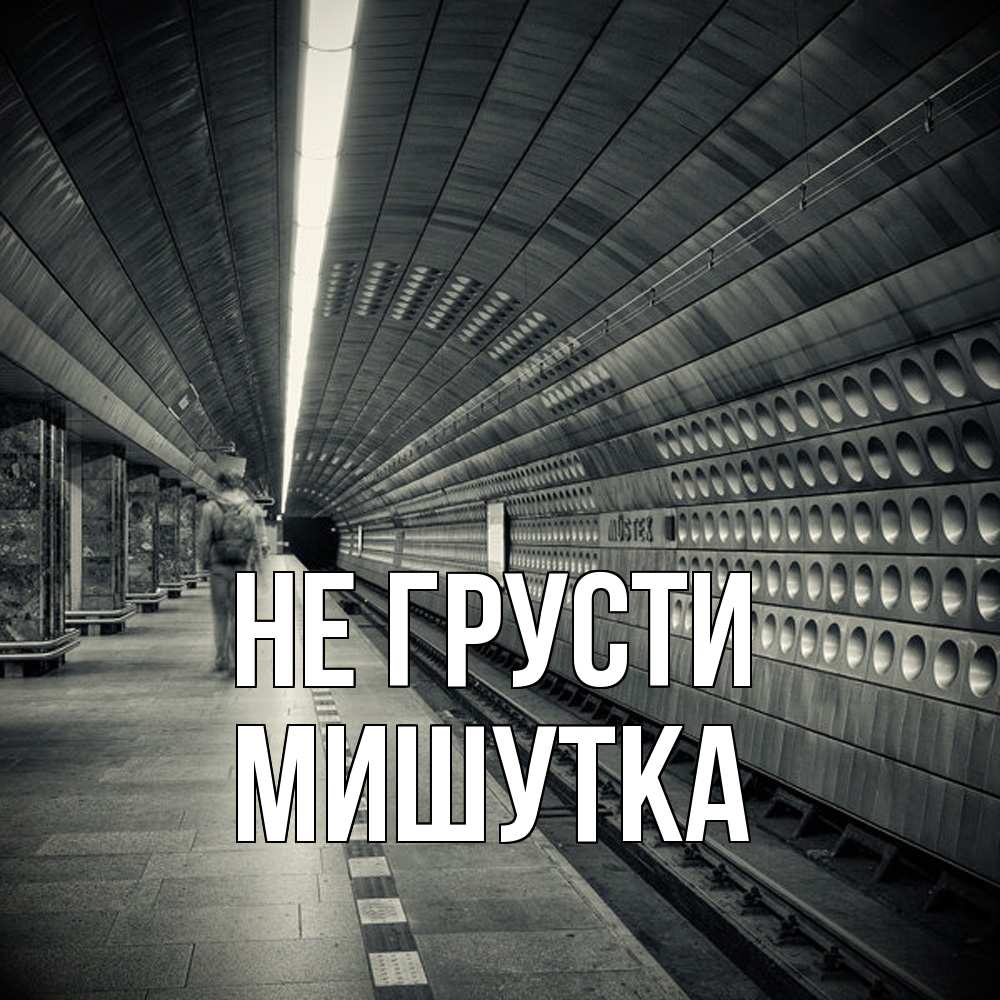Открытка на каждый день с именем, Мишутка Не грусти пустая станция метро Прикольная открытка с пожеланием онлайн скачать бесплатно 