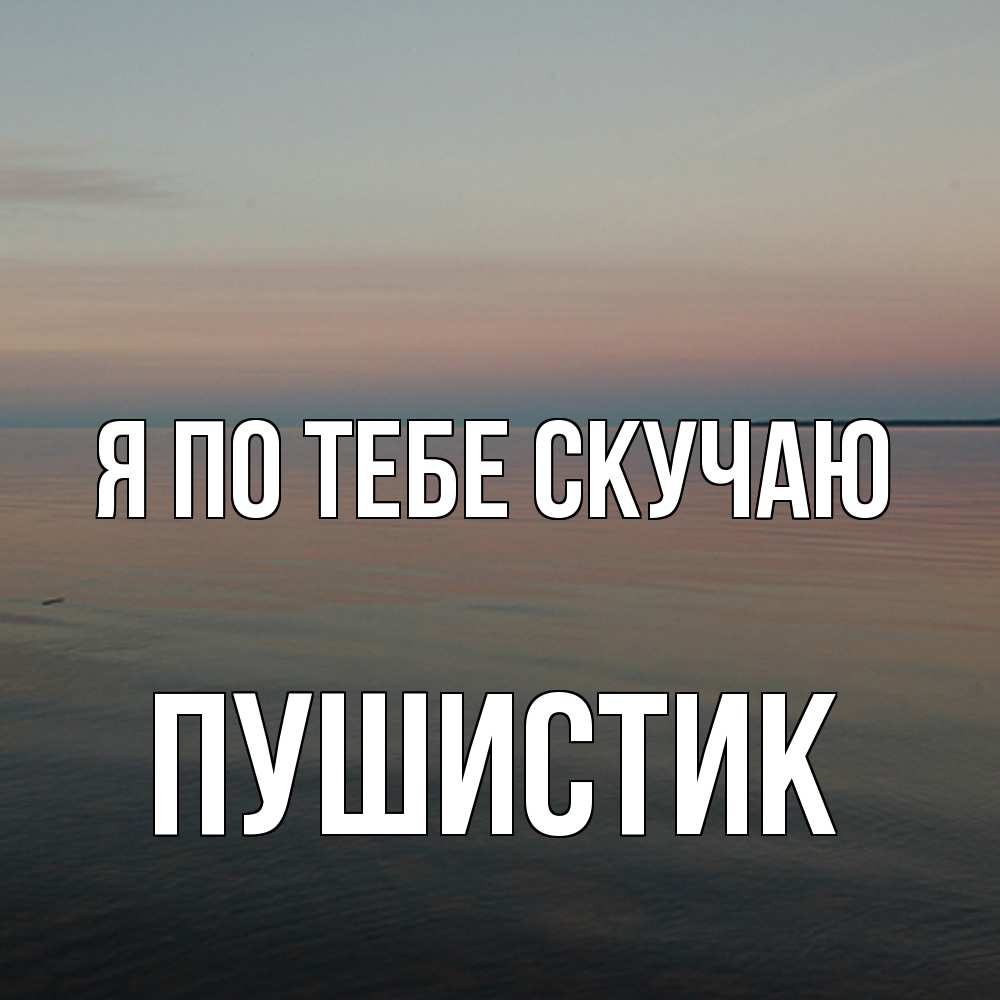 Открытка на каждый день с именем, Пушистик Я по тебе скучаю пусто Прикольная открытка с пожеланием онлайн скачать бесплатно 