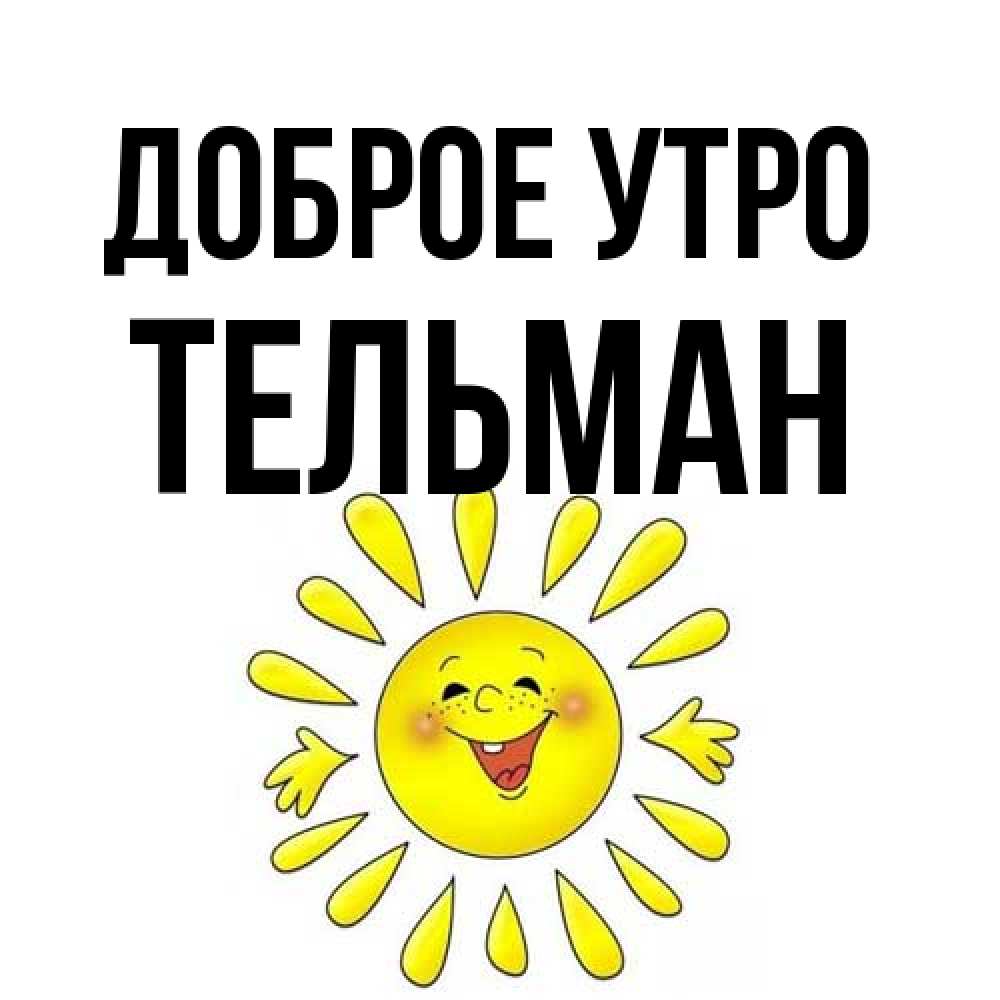 Открытка на каждый день с именем, Тельман Доброе утро улыбка Прикольная открытка с пожеланием онлайн скачать бесплатно 