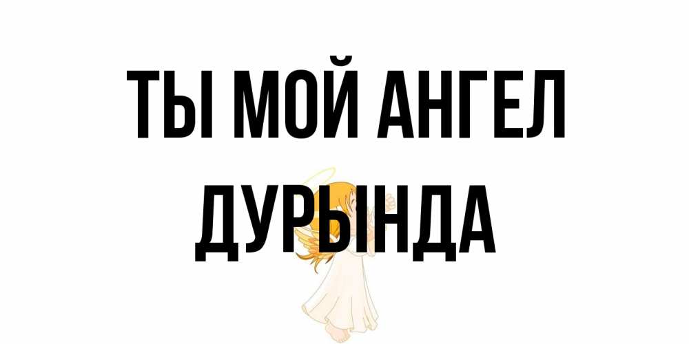 Открытка на каждый день с именем, Дурында Ты мой ангел ангел, девочка Прикольная открытка с пожеланием онлайн скачать бесплатно 