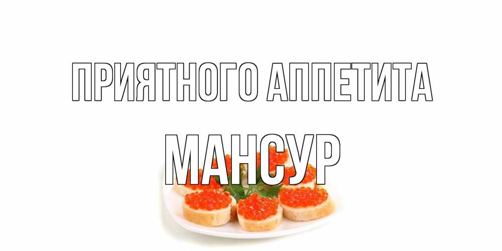 Открытка на каждый день с именем, Мансур Приятного аппетита бутерброд,красная икра Прикольная открытка с пожеланием онлайн скачать бесплатно 