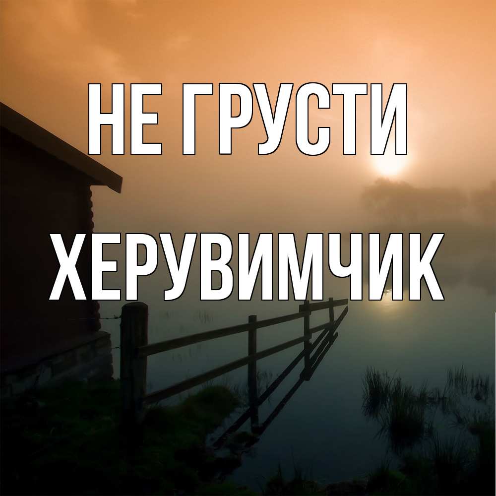 Открытка на каждый день с именем, Хеpувимчик Не грусти дом у озера Прикольная открытка с пожеланием онлайн скачать бесплатно 