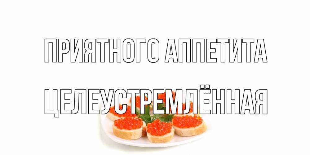 Открытка на каждый день с именем, Целеустремлённая Приятного аппетита бутерброд,красная икра Прикольная открытка с пожеланием онлайн скачать бесплатно 