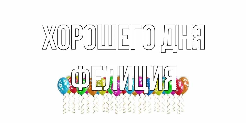 Открытка на каждый день с именем, Фелиция Хорошего дня прекрасного дня Прикольная открытка с пожеланием онлайн скачать бесплатно 