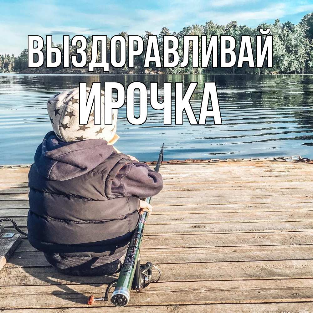 Открытка на каждый день с именем, Ирочка Выздоравливай рыбалка Прикольная открытка с пожеланием онлайн скачать бесплатно 