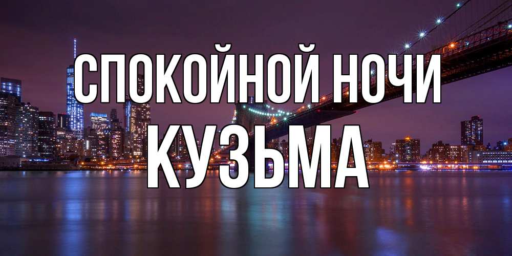 Открытка на каждый день с именем, Кузьма Спокойной ночи ночной мост Прикольная открытка с пожеланием онлайн скачать бесплатно 