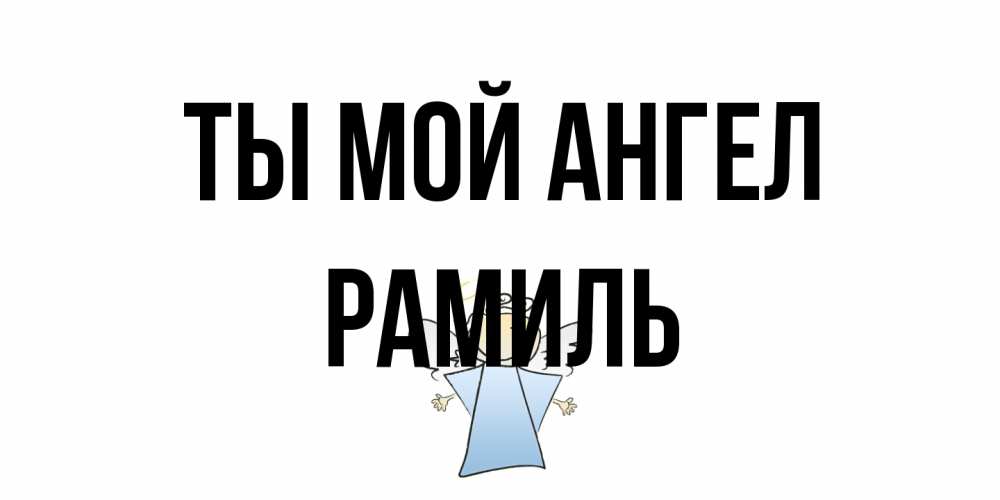 Открытка на каждый день с именем, Рамиль Ты мой ангел ангел Прикольная открытка с пожеланием онлайн скачать бесплатно 