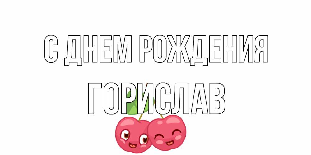Открытка на каждый день с именем, Горислав С днем рождения вишенки Прикольная открытка с пожеланием онлайн скачать бесплатно 