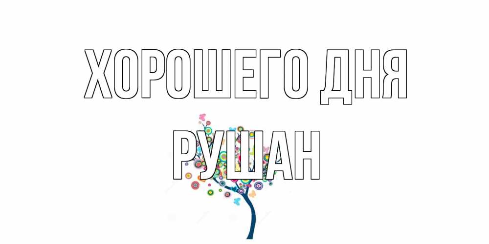 Открытка на каждый день с именем, Рушан Хорошего дня открытка на каждый день Прикольная открытка с пожеланием онлайн скачать бесплатно 