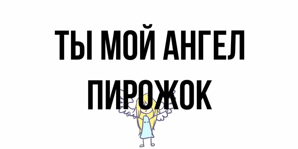 Открытка на каждый день с именем, пирожок Ты мой ангел ангел Прикольная открытка с пожеланием онлайн скачать бесплатно 