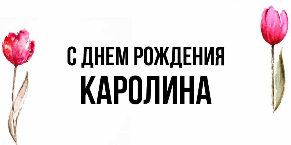 Открытка на каждый день с именем, Каролина С днем рождения открытки акварелью с цветами Прикольная открытка с пожеланием онлайн скачать бесплатно 