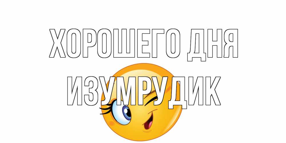 Открытка на каждый день с именем, изумрудик Хорошего дня чудесный день Прикольная открытка с пожеланием онлайн скачать бесплатно 